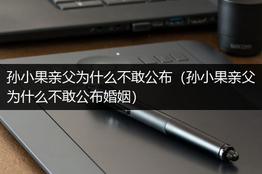 孙小果亲父为什么不敢公布（孙小果亲父为什么不敢公布婚姻）